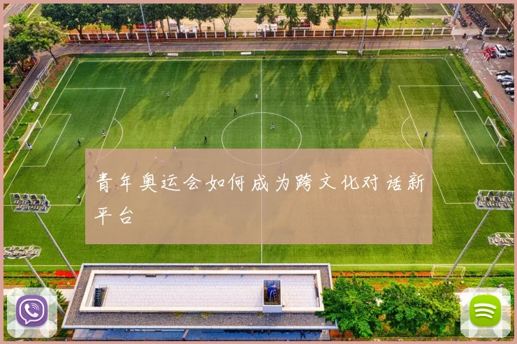 青年奥运会如何成为跨文化对话新平台