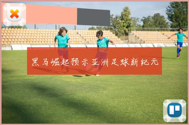 黑马崛起预示亚洲足球新纪元