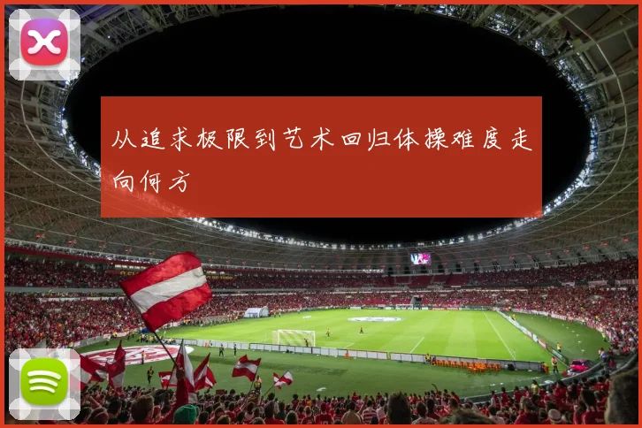 从追求极限到艺术回归体操难度走向何方