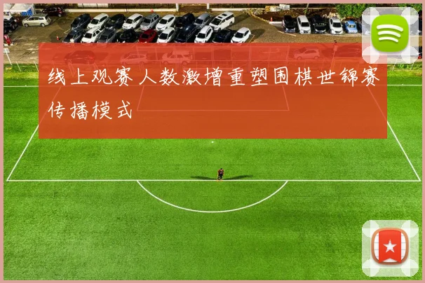 线上观赛人数激增重塑围棋世锦赛传播模式