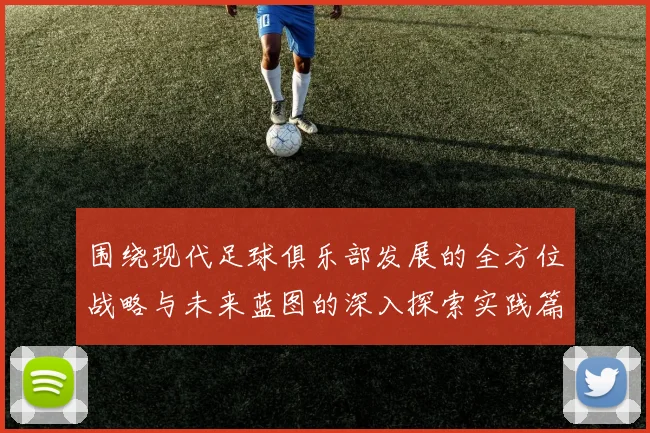 围绕现代足球俱乐部发展的全方位战略与未来蓝图的深入探索实践篇