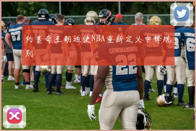 约基奇王朝迫使NBA重新定义中锋规则