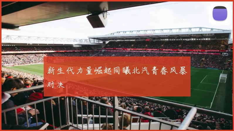 新生代力量崛起同曦北汽青春风暴对决