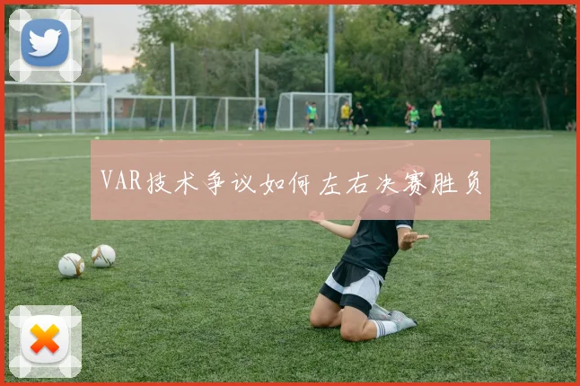 VAR技术争议如何左右决赛胜负