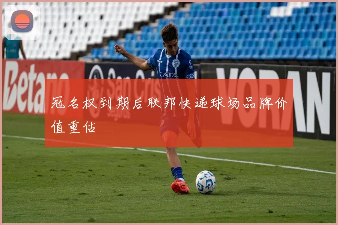 冠名权到期后联邦快递球场品牌价值重估